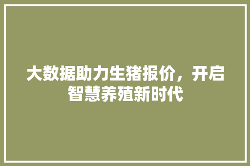 大数据助力生猪报价，开启智慧养殖新时代