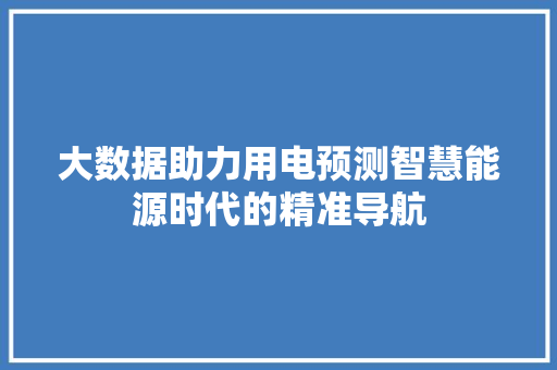 大数据助力用电预测智慧能源时代的精准导航