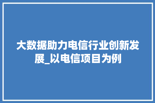 大数据助力电信行业创新发展_以电信项目为例