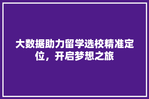 大数据助力留学选校精准定位，开启梦想之旅
