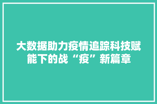 大数据助力疫情追踪科技赋能下的战“疫”新篇章