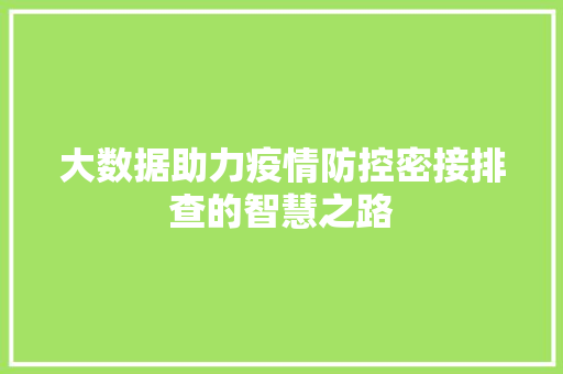 大数据助力疫情防控密接排查的智慧之路
