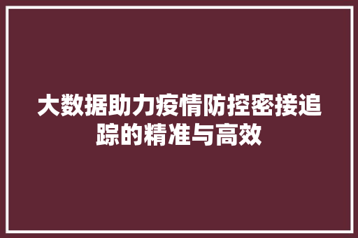大数据助力疫情防控密接追踪的精准与高效  第1张
