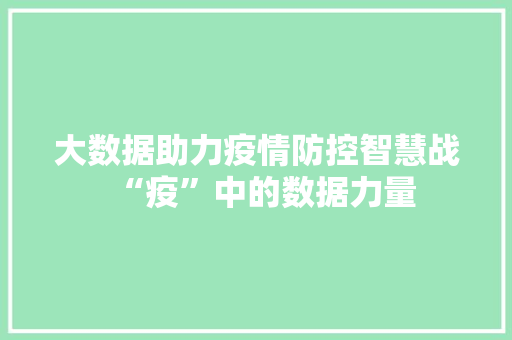 大数据助力疫情防控智慧战“疫”中的数据力量