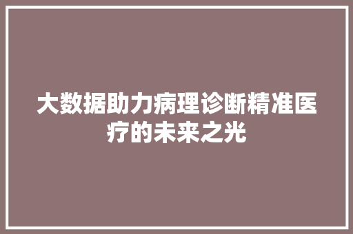 大数据助力病理诊断精准医疗的未来之光  第1张