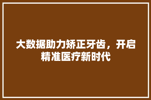 大数据助力矫正牙齿，开启精准医疗新时代