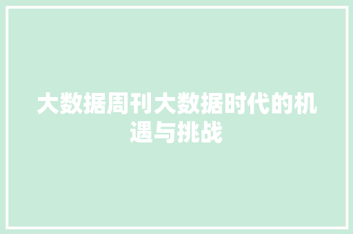 大数据周刊大数据时代的机遇与挑战