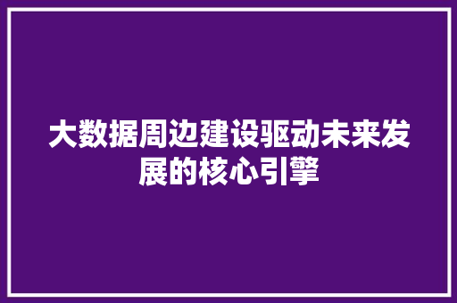 大数据周边建设驱动未来发展的核心引擎
