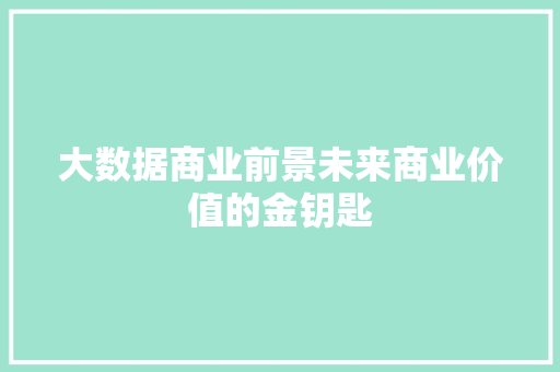 大数据商业前景未来商业价值的金钥匙  第1张