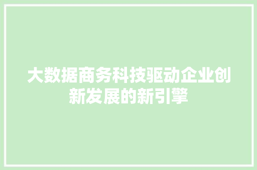大数据商务科技驱动企业创新发展的新引擎  第1张