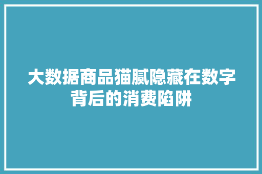大数据商品猫腻隐藏在数字背后的消费陷阱  第1张
