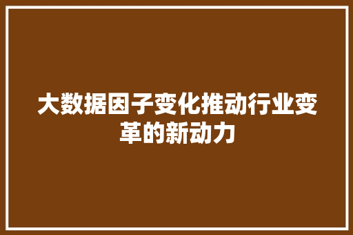 大数据因子变化推动行业变革的新动力  第1张