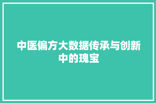 中医偏方大数据传承与创新中的瑰宝