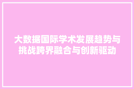 大数据国际学术发展趋势与挑战跨界融合与创新驱动