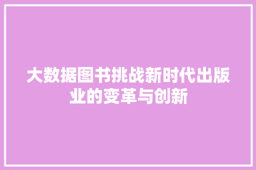 大数据图书挑战新时代出版业的变革与创新  第1张
