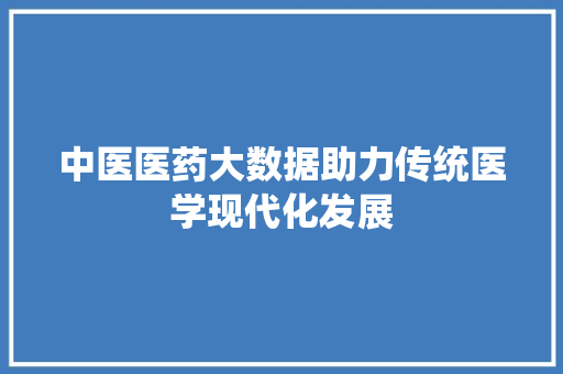 中医医药大数据助力传统医学现代化发展