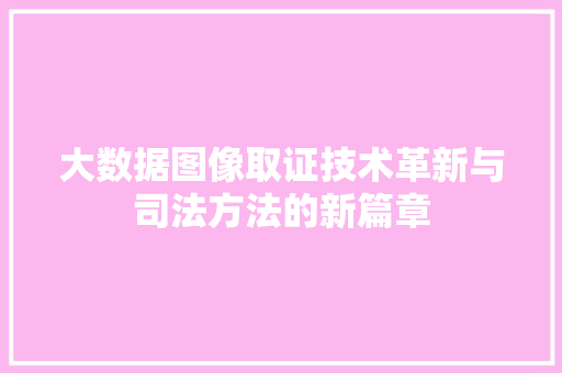 大数据图像取证技术革新与司法方法的新篇章  第1张