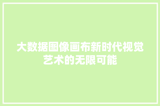 大数据图像画布新时代视觉艺术的无限可能