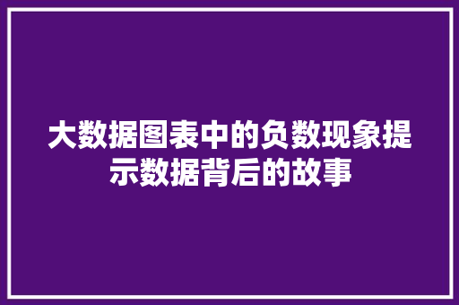 大数据图表中的负数现象提示数据背后的故事