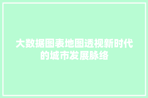 大数据图表地图透视新时代的城市发展脉络