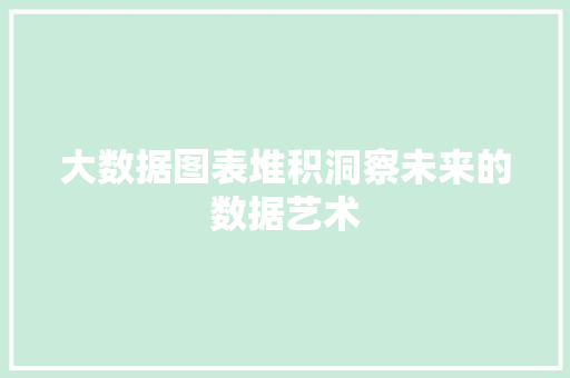 大数据图表堆积洞察未来的数据艺术