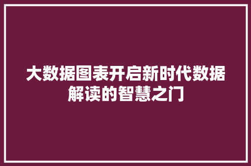 大数据图表开启新时代数据解读的智慧之门