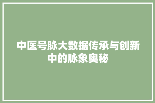 中医号脉大数据传承与创新中的脉象奥秘