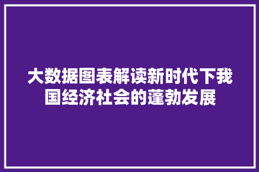 大数据图表解读新时代下我国经济社会的蓬勃发展  第1张