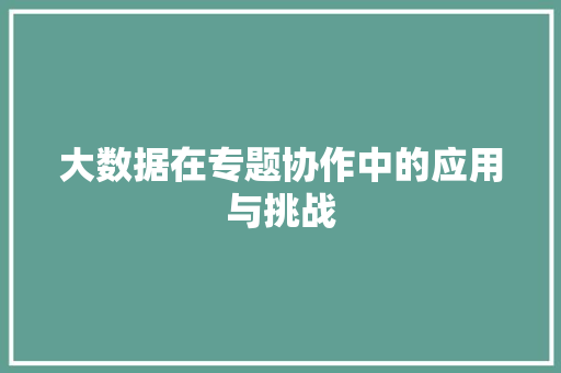 大数据在专题协作中的应用与挑战
