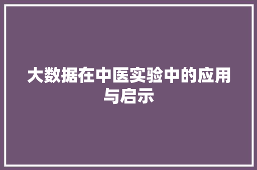 大数据在中医实验中的应用与启示  第1张