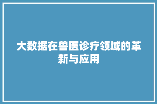大数据在兽医诊疗领域的革新与应用