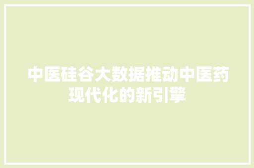 中医硅谷大数据推动中医药现代化的新引擎