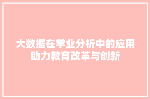 大数据在学业分析中的应用助力教育改革与创新  第1张