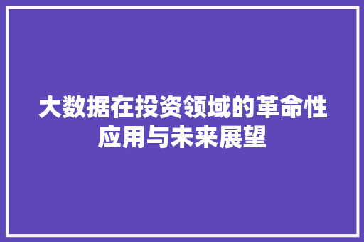 大数据在投资领域的革命性应用与未来展望