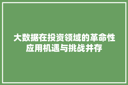 大数据在投资领域的革命性应用机遇与挑战并存  第1张