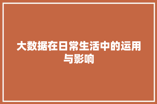 大数据在日常生活中的运用与影响