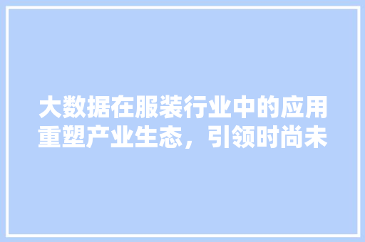 大数据在服装行业中的应用重塑产业生态，引领时尚未来  第1张