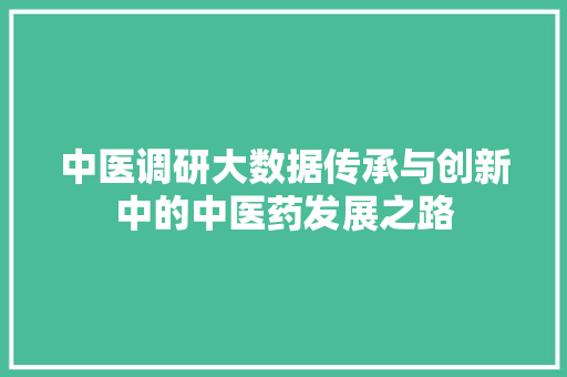 中医调研大数据传承与创新中的中医药发展之路