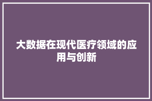 大数据在现代医疗领域的应用与创新  第1张