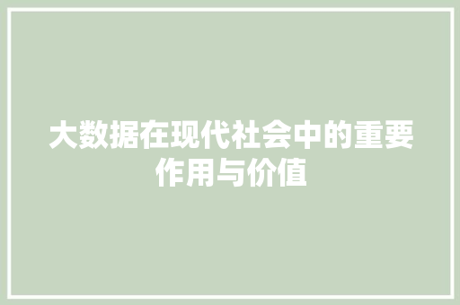 大数据在现代社会中的重要作用与价值