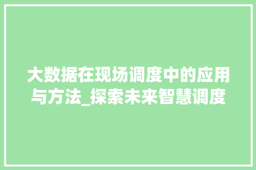 大数据在现场调度中的应用与方法_探索未来智慧调度之路