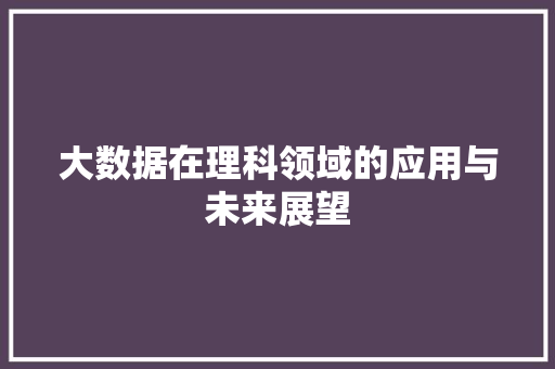 大数据在理科领域的应用与未来展望  第1张