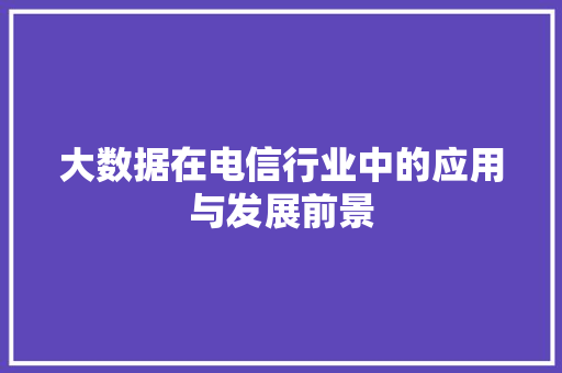大数据在电信行业中的应用与发展前景