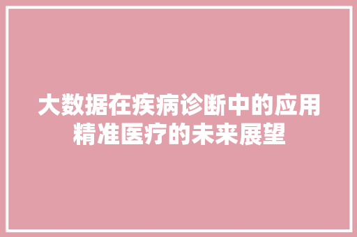 大数据在疾病诊断中的应用精准医疗的未来展望