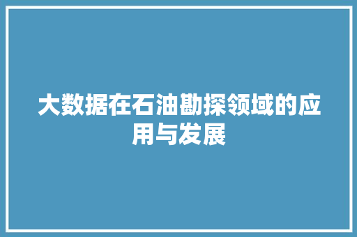 大数据在石油勘探领域的应用与发展