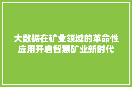 大数据在矿业领域的革命性应用开启智慧矿业新时代