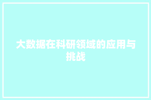 大数据在科研领域的应用与挑战  第1张