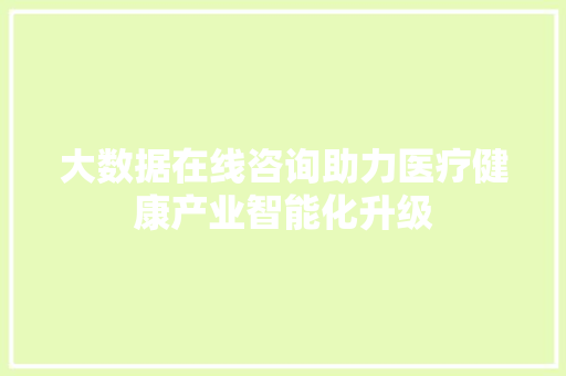 大数据在线咨询助力医疗健康产业智能化升级  第1张