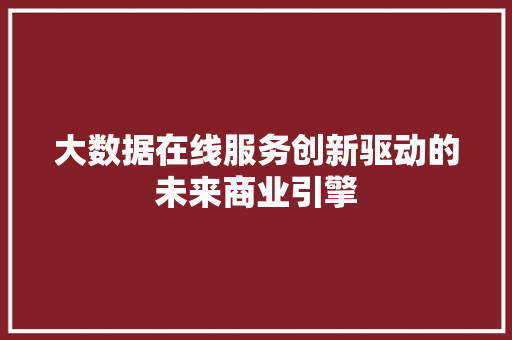 大数据在线服务创新驱动的未来商业引擎
