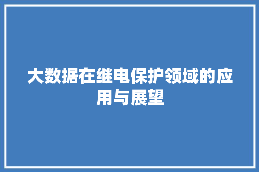 大数据在继电保护领域的应用与展望